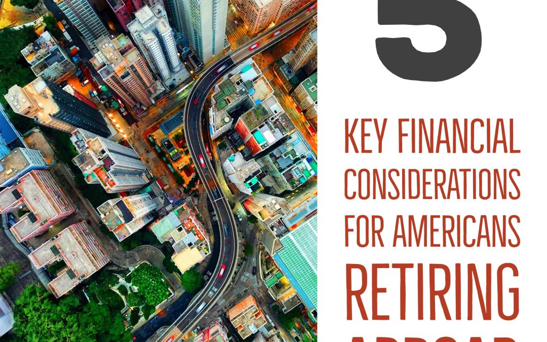 5 key financial considerations for americans retiring abroad
